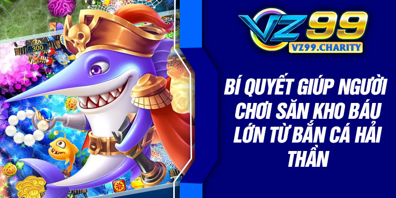 Bí quyết giúp người chơi săn kho báu lớn từ bắn cá Hải thần