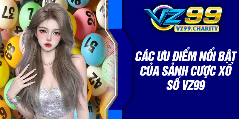 Các ưu điểm nổi bật của sảnh cược xổ số vz99