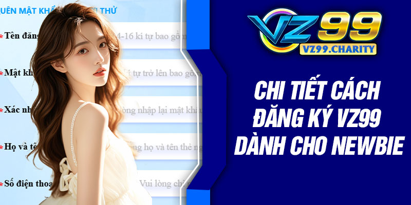 Chi tiết cách đăng ký VZ99 dành cho newbie