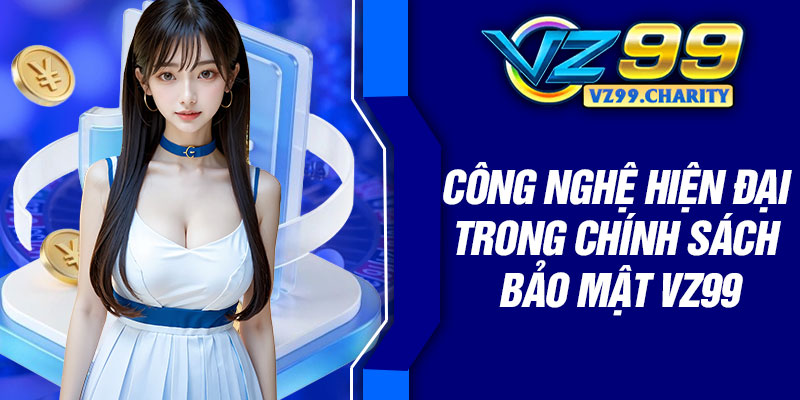 Công nghệ hiện đại trong chính sách bảo mật VZ99
