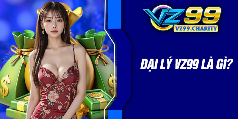 Đại lý VZ99 là gì?