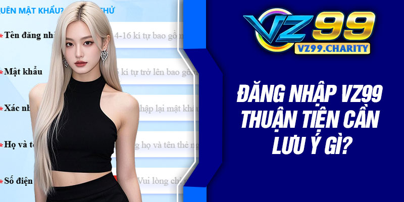 Đăng nhập VZ99 thuận tiện cần lưu ý gì?