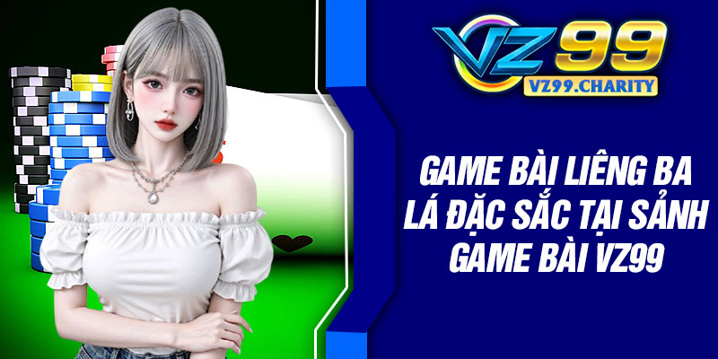 Game bài Liêng ba lá đặc sắc tại sảnh game bài VZ99