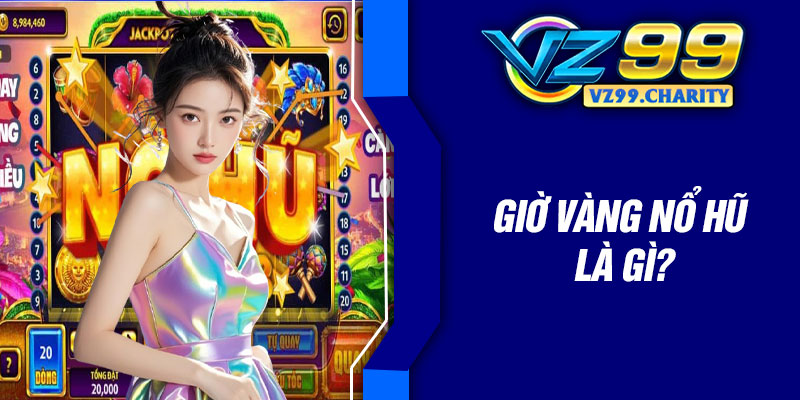Giờ vàng nổ hũ là gì?