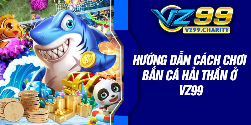 Hướng dẫn cách chơi bắn cá Hải Thần ở VZ99
