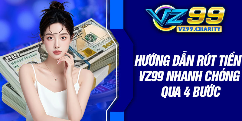 Hướng dẫn rút tiền VZ99 nhanh chóng qua 4 bước