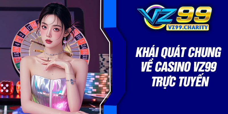 Khái quát chung về Casino VZ99 trực tuyến