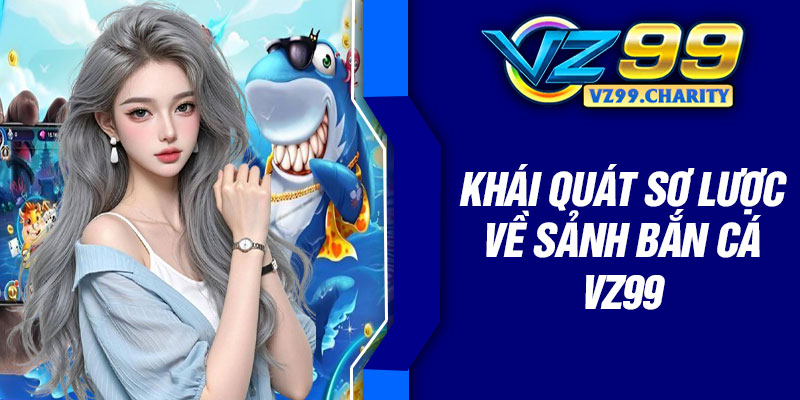 Khái quát sơ lược về sảnh bắn cá VZ99