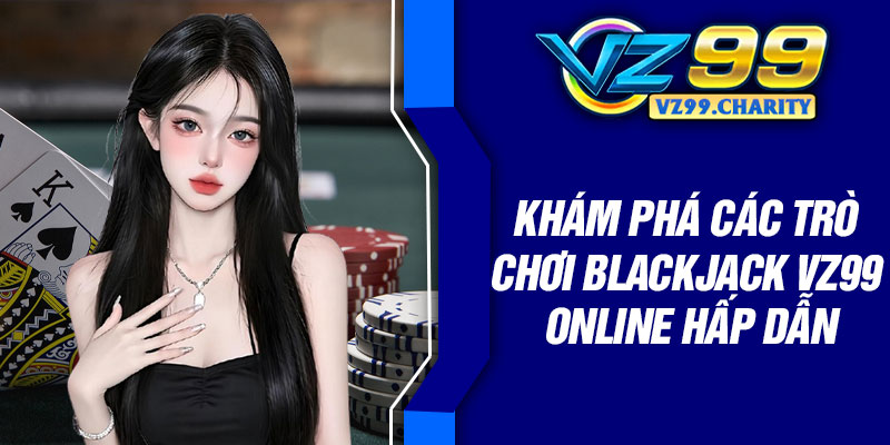 Khám phá các trò chơi Blackjack VZ99 online hấp dẫn