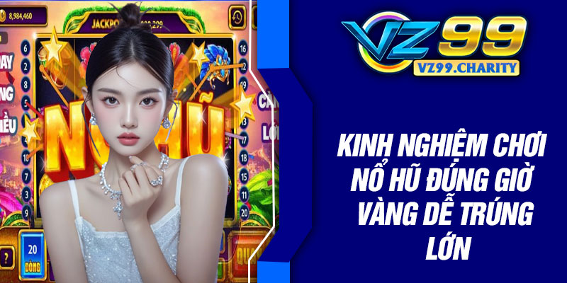Kinh nghiệm chơi nổ hũ đúng giờ vàng dễ trúng lớn