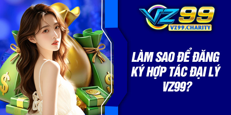 Làm sao để đăng ký hợp tác đại lý VZ99?