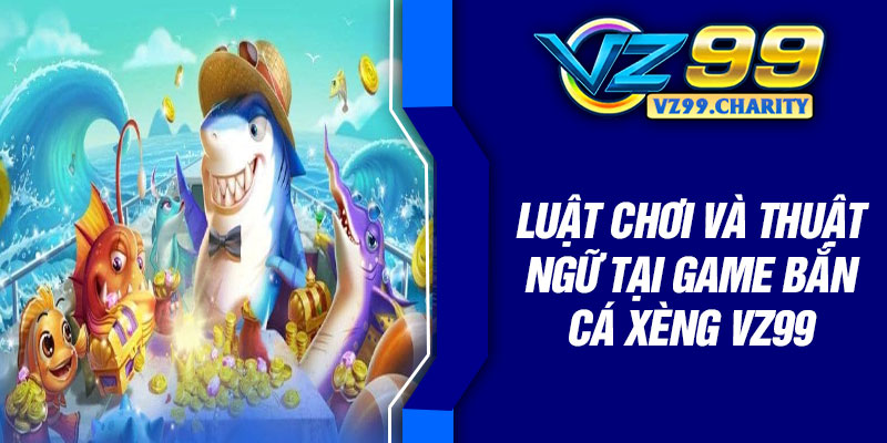 Luật chơi và thuật ngữ tại game bắn cá xèng VZ99
