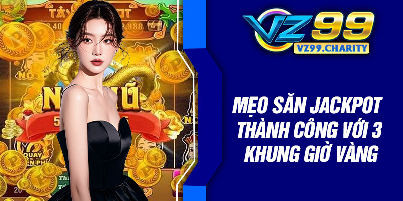 Mẹo săn jackpot thành công với 3 khung giờ vàng