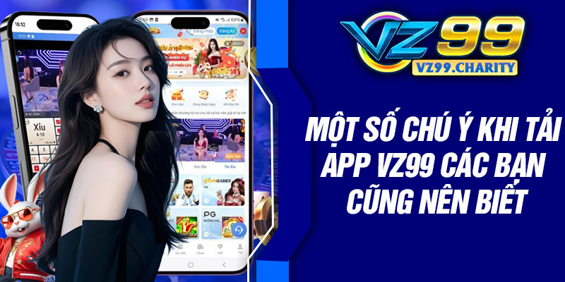 Một số chú ý khi tải app VZ99 các bạn cũng nên biết