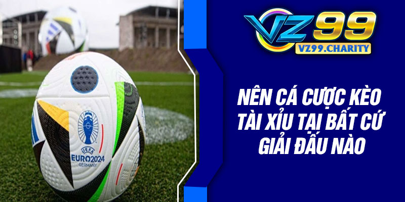 Nên cá cược kèo tài xỉu tại bất cứ giải đấu nào