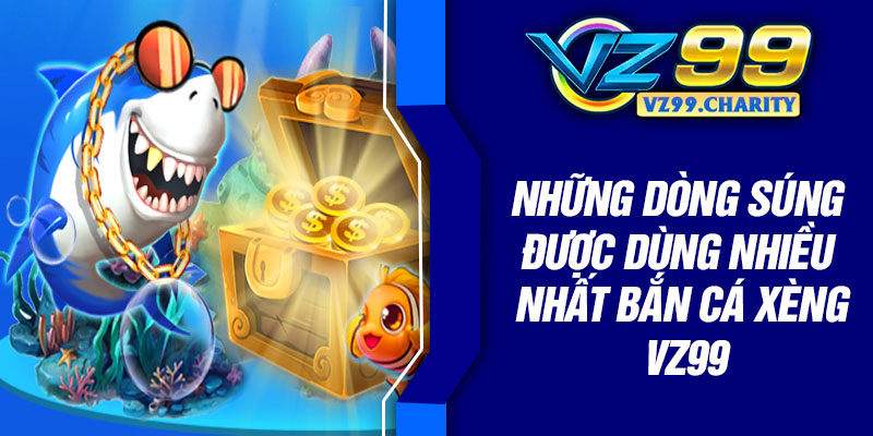 Những dòng súng được dùng nhiều nhất bắn cá xèng VZ99