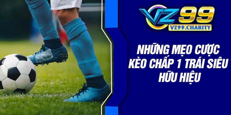Những mẹo cược kèo chấp 1 trái siêu hữu hiệu