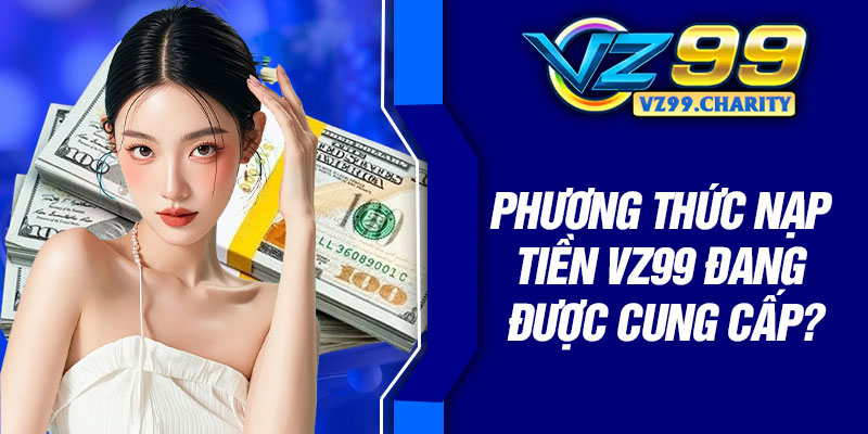 Phương thức nạp tiền VZ99 đang được cung cấp?