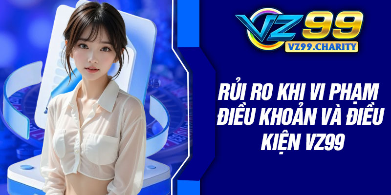 Rủi ro khi vi phạm điều khoản và điều kiện VZ99