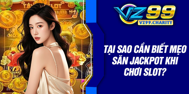 Tại sao cần biết mẹo săn jackpot khi chơi slot?