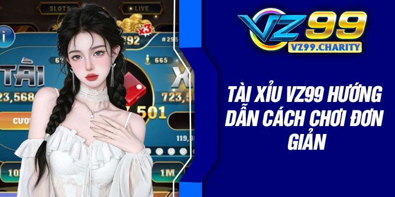 Tài xỉu VZ99 hướng dẫn cách chơi đơn giản
