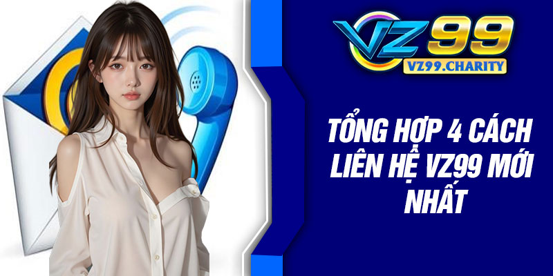 Tổng hợp 4 cách liên hệ VZ99 mới nhất