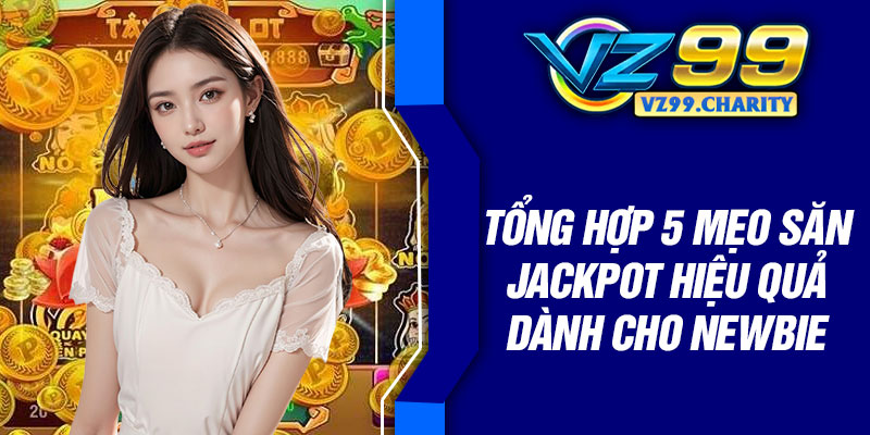 Tổng hợp 5 mẹo săn jackpot hiệu quả dành cho newbie