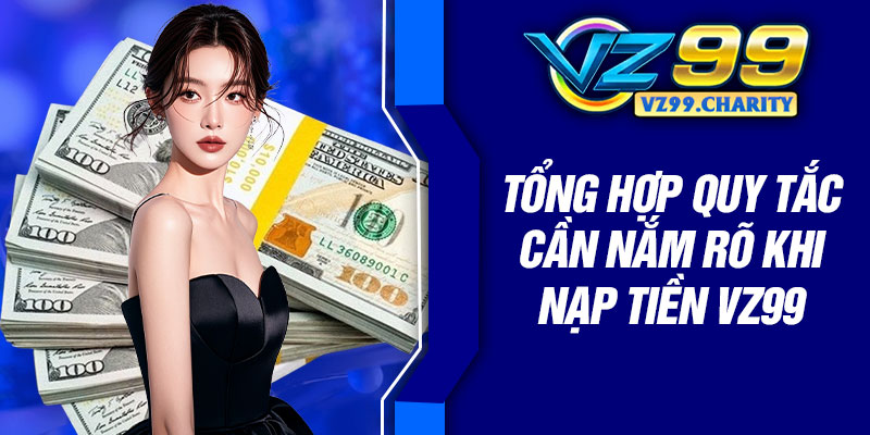 Tổng hợp quy tắc cần nắm rõ khi nạp tiền VZ99
