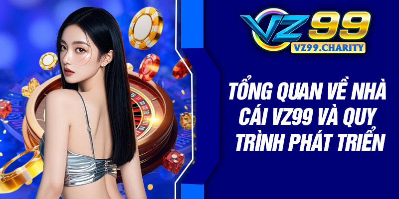 Tổng quan về nhà cái VZ99 và quy trình phát triển