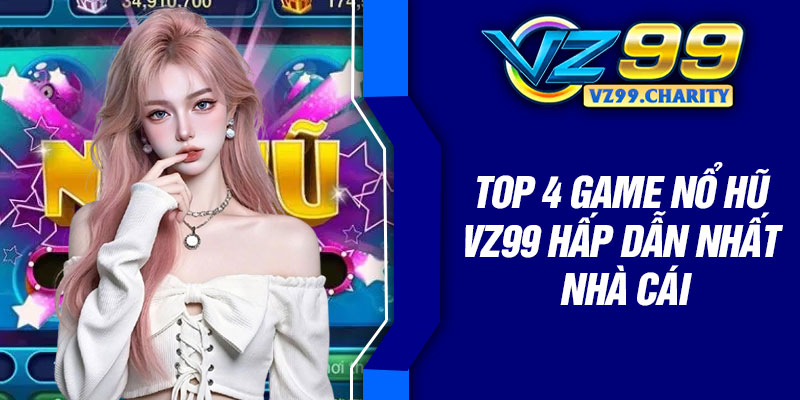 Top 4 game nổ hũ vz99 hấp dẫn nhất nhà cái
