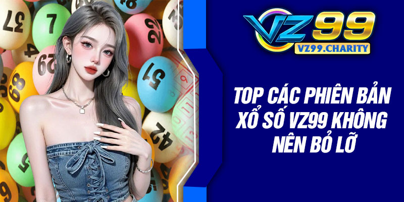 Top các phiên bản xổ số VZ99 không nên bỏ lỡ