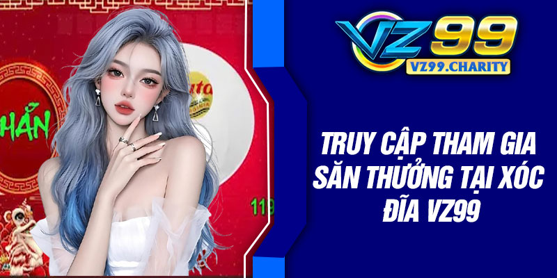 Truy cập tham gia săn thưởng tại xóc đĩa VZ99