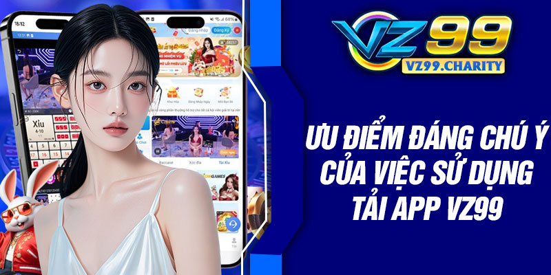 Ưu điểm đáng chú ý của việc sử dụng tải app VZ99
