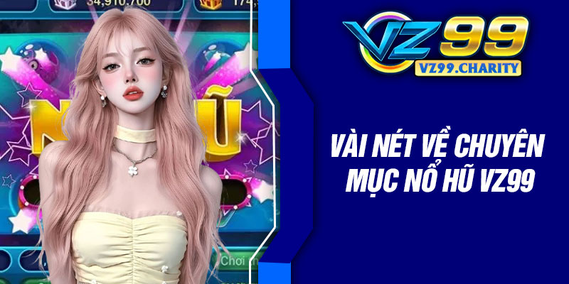Vài nét về chuyên mục nổ hũ VZ99